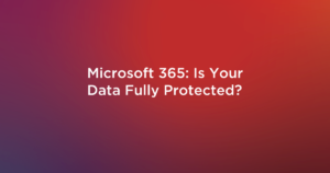 Read more about the article Microsoft 365: Is Your Data Fully Protected?