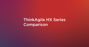 Read more about the article ThinkAgile HX Series Comparison